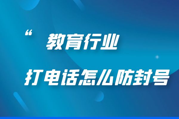 教育行业打电话怎么防封号？