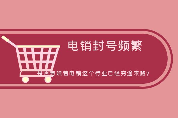 电销封号频繁，打击骚扰电话，是否意味着电销这个行业已经穷途末路？