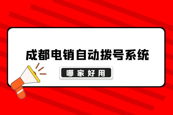 成都电销自动拨号系统哪家好用？