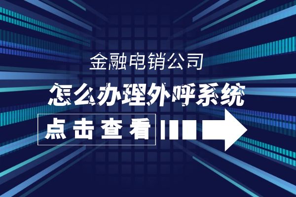 金融电销公司怎么办理外呼系统？