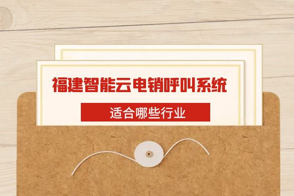 福建智能云电销呼叫系统适合哪些行业？