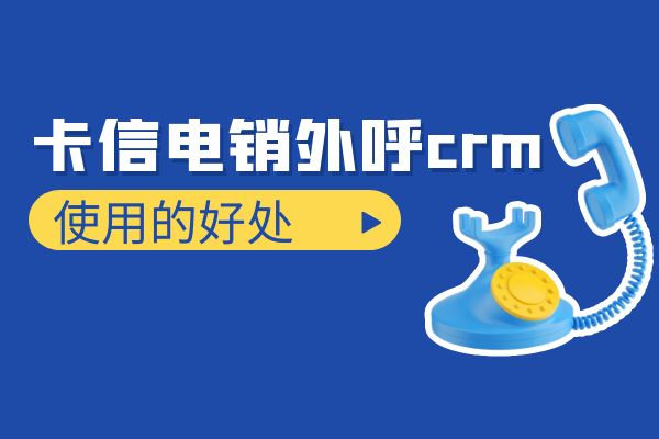 企业使用卡信电销外呼crm有什么好处？