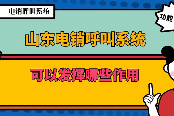 山东电销呼叫系统可以发挥哪些作用？