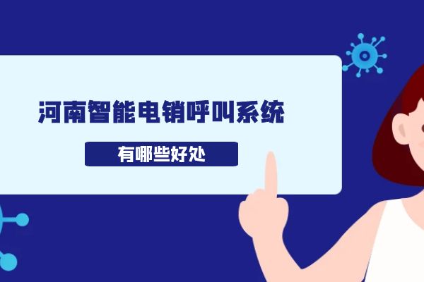 使用河南智能电销呼叫系统有哪些好处？