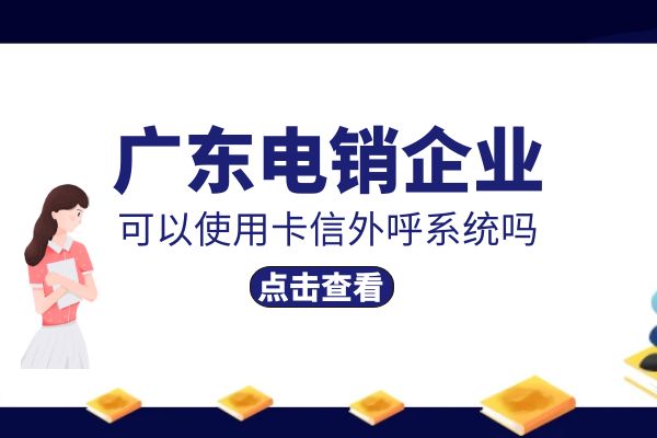 广东电销企业可以使用卡信外呼系统吗？