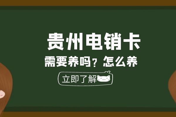 贵州电销卡需要养吗？怎么养？