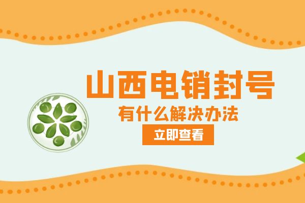 山西电销封号有什么解决办法？