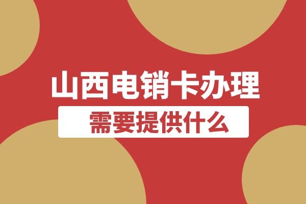 山西电销卡怎么办理？需要提供什么？