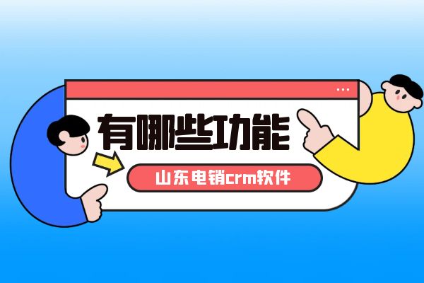 山东电销crm软件有哪些功能？