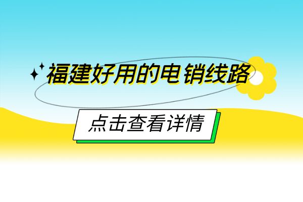 福建哪种电销线路好用？