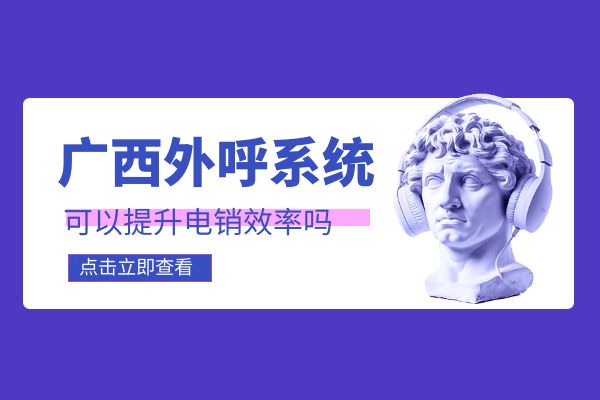 广西外呼系统可以提升电销效率吗？