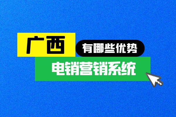 广西电销营销系统有哪些优势？