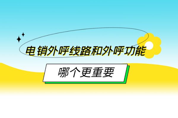 电销外呼线路和外呼功能哪个更重要？