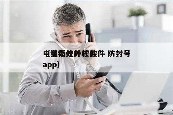 电销系统外呼软件 防封号
（电销外呼软件app）