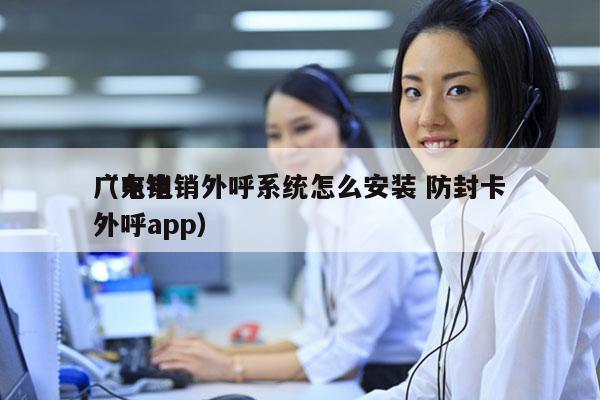 广东电销外呼系统怎么安装 防封卡
（电销外呼app）