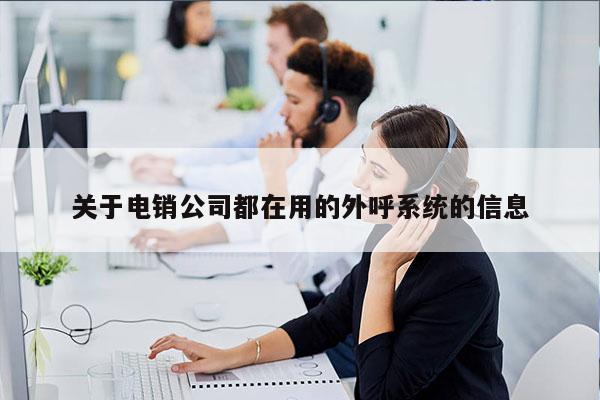 关于电销公司都在用的外呼系统的信息