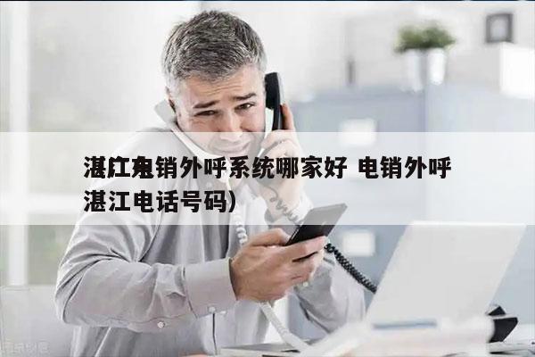 湛江电销外呼系统哪家好 电销外呼
（广东湛江电话号码）