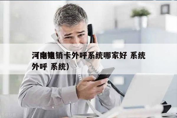 河南电销卡外呼系统哪家好 系统
（电销 外呼 系统）