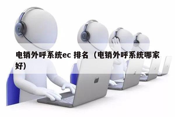 电销外呼系统ec 排名（电销外呼系统哪家好）