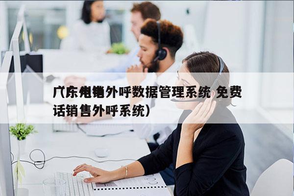 广东电销外呼数据管理系统 免费
（广州电话销售外呼系统）