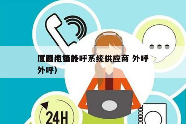 厦门电销外呼系统供应商 外呼
（厦门智能外呼）