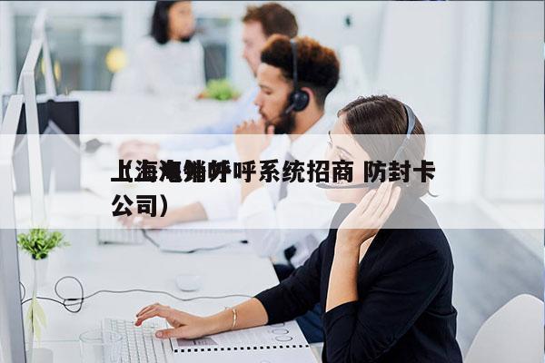 上海电销外呼系统招商 防封卡
（上海外呼公司）