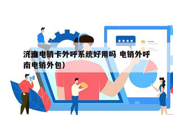 济南电销卡外呼系统好用吗 电销外呼
（济南电销外包）