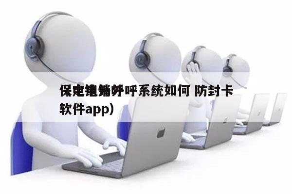 保定电销外呼系统如何 防封卡
（电销外呼软件app）