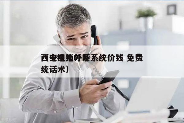 西安电销外呼系统价钱 免费
（电销外呼系统话术）