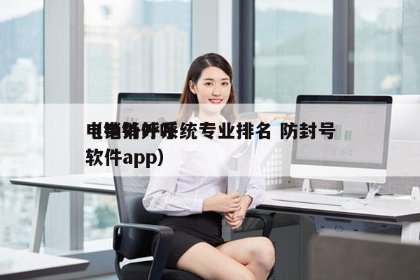 电销外呼系统专业排名 防封号
（电销外呼软件app）