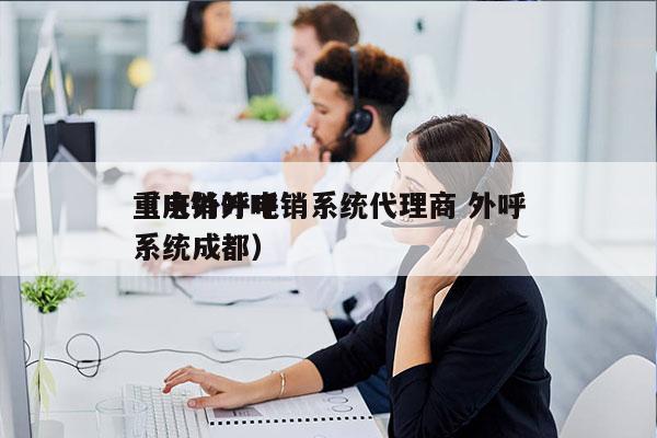 重庆外呼电销系统代理商 外呼
（电销外呼系统成都）