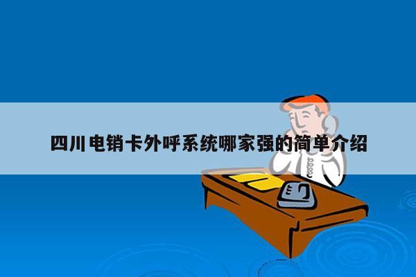 四川电销卡外呼系统哪家强的简单介绍