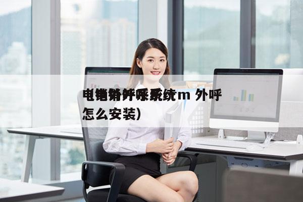 电销外呼系统crm 外呼
（电销外呼系统怎么安装）