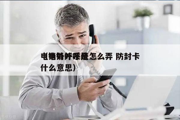 电销外呼系统怎么弄 防封卡
（电销外呼是什么意思）