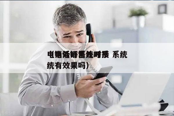 电销外呼系统对接 系统
（电话销售外呼系统有效果吗）