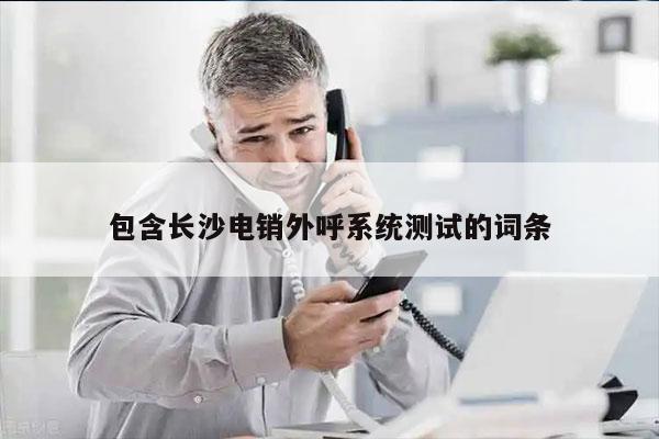 包含长沙电销外呼系统测试的词条