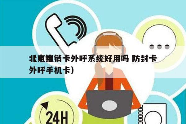 北京电销卡外呼系统好用吗 防封卡
（电销外呼手机卡）