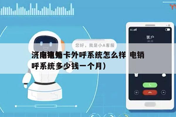 济南电销卡外呼系统怎么样 电销
（电销外呼系统多少钱一个月）