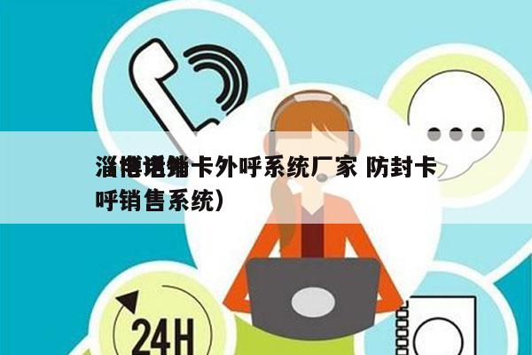 淄博电销卡外呼系统厂家 防封卡
（电话外呼销售系统）