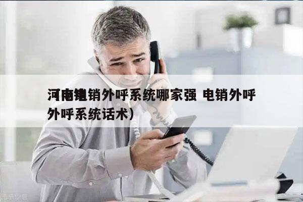 河南电销外呼系统哪家强 电销外呼
（电销外呼系统话术）