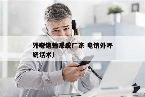 外呼电销系统厂家 电销外呼
（电销外呼系统话术）