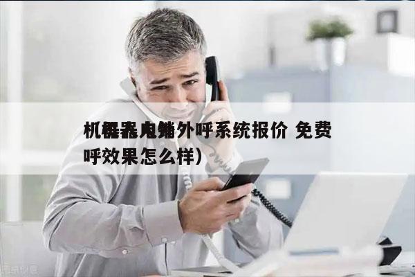 机器人电销外呼系统报价 免费
（机器人外呼效果怎么样）