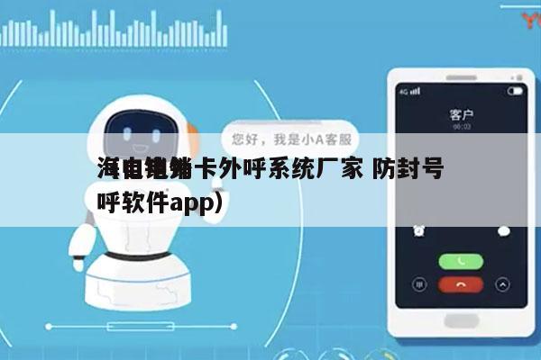 海口电销卡外呼系统厂家 防封号
（电销外呼软件app）