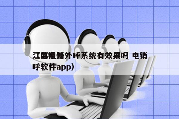 江苏电销外呼系统有效果吗 电销
（电销外呼软件app）