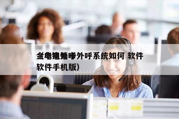 金华电销卡外呼系统如何 软件
（电销外呼软件手机版）