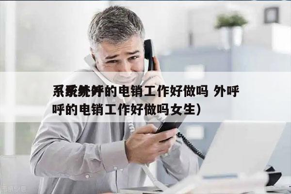 系统外呼的电销工作好做吗 外呼
（系统外呼的电销工作好做吗女生）