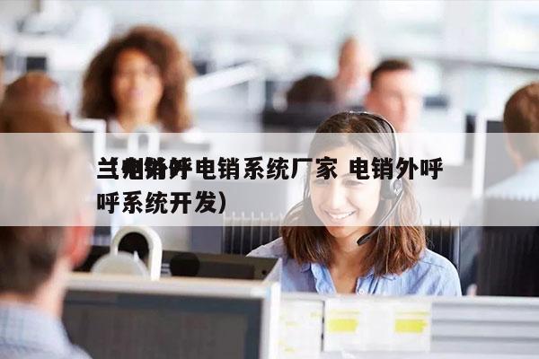 兰州外呼电销系统厂家 电销外呼
（电销外呼系统开发）