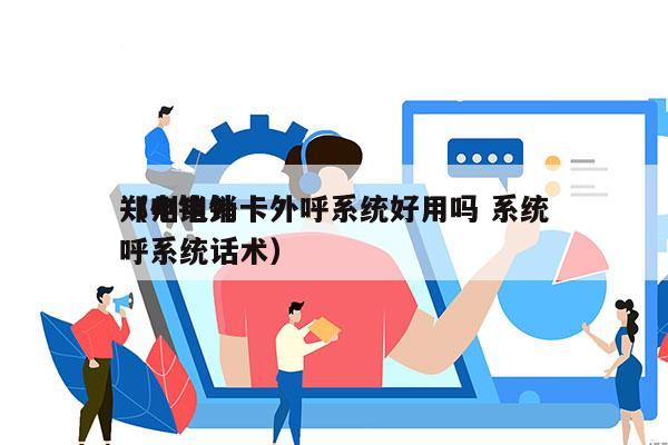 郑州电销卡外呼系统好用吗 系统
（电销外呼系统话术）