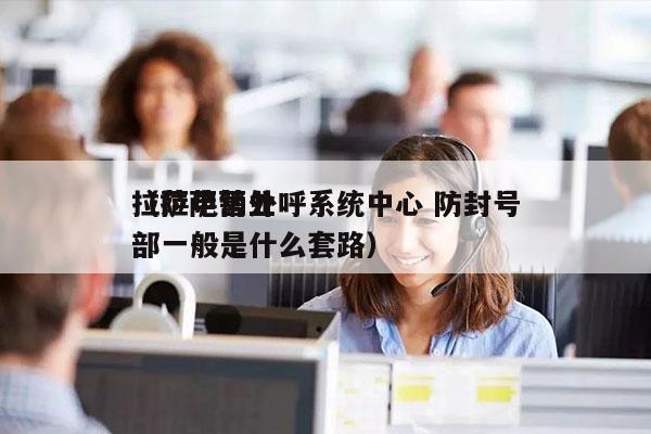 拉萨电销外呼系统中心 防封号
（拉萨营业部一般是什么套路）