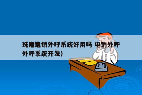 珠海电销外呼系统好用吗 电销外呼
（电销外呼系统开发）